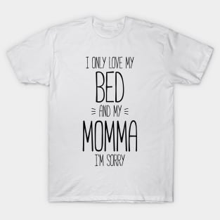 I only love my bed and my momma, I'm sorry funny t-shirt T-Shirt